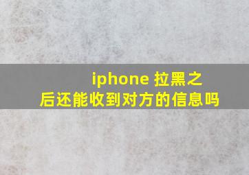 iphone 拉黑之后还能收到对方的信息吗